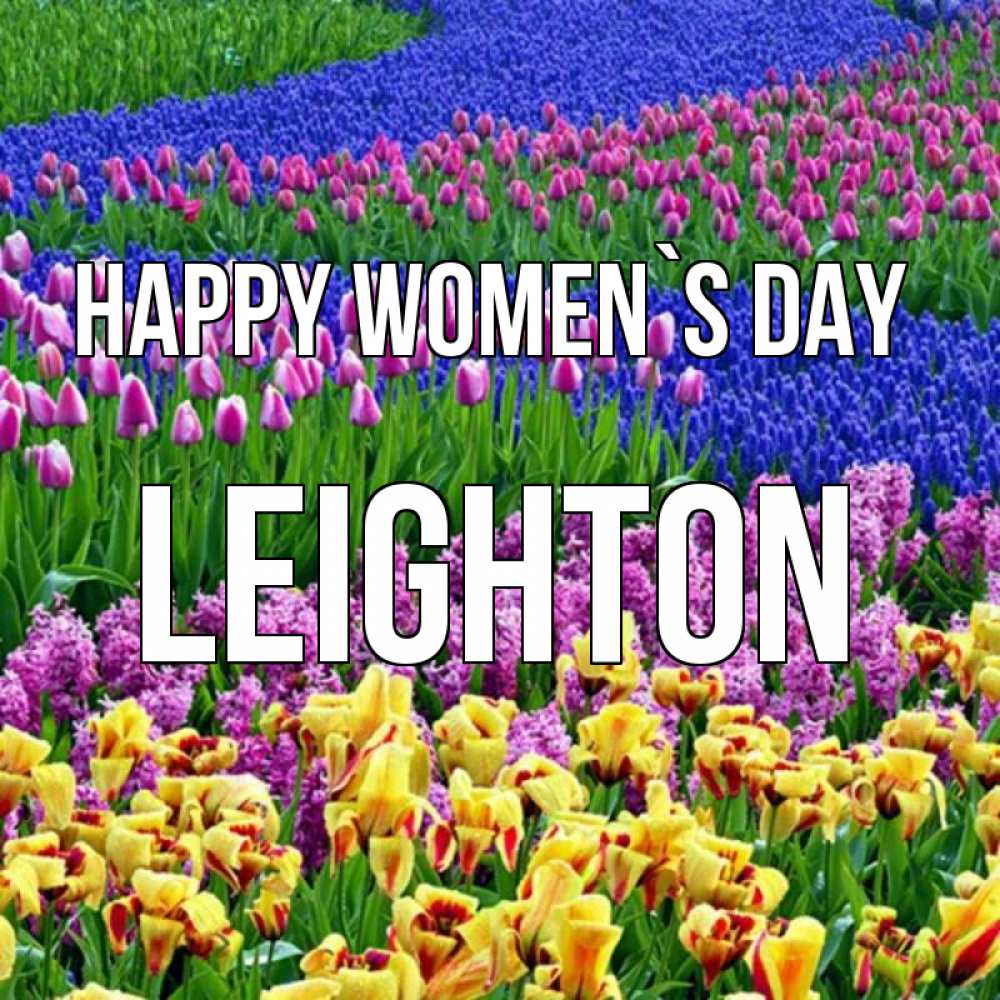 Greetings card с именем, Leighton happy women`s day цветы Greetings with text for free download 